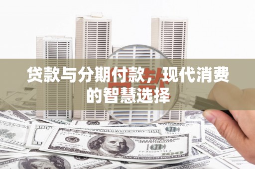 剑河贷款与分期付款，现代消费的智慧选择