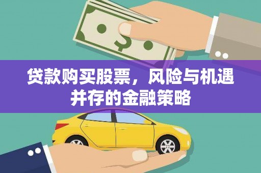 剑河贷款购买股票，风险与机遇并存的金融策略