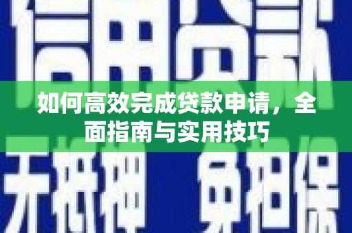 剑河如何高效完成贷款申请，全面指南与实用技巧