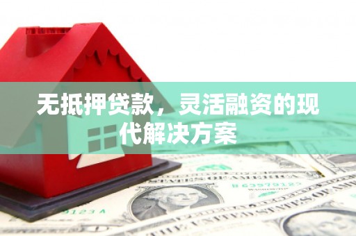剑河无抵押贷款，灵活融资的现代解决方案