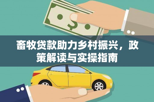 剑河畜牧贷款助力乡村振兴，政策解读与实操指南