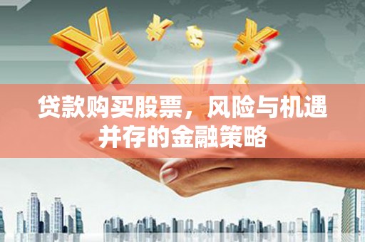 剑河贷款购买股票，风险与机遇并存的金融策略