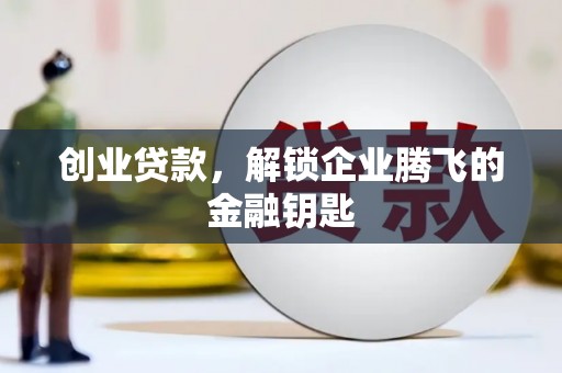 剑河创业贷款，解锁企业腾飞的金融钥匙