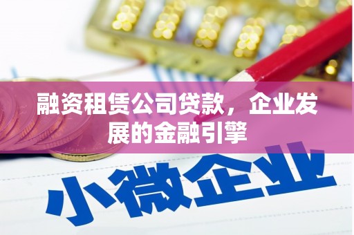 剑河融资租赁公司贷款，企业发展的金融引擎