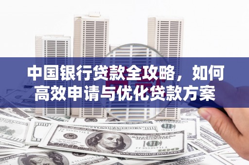剑河中国银行贷款全攻略，如何高效申请与优化贷款方案