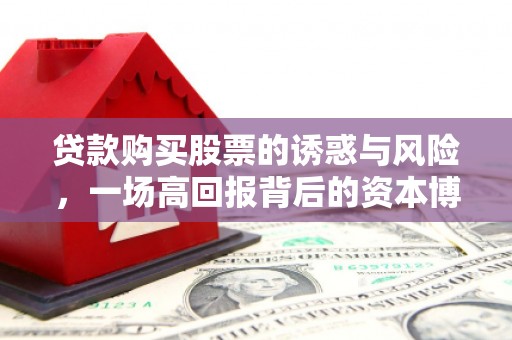 剑河贷款购买股票的诱惑与风险，一场高回报背后的资本博弈