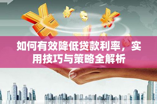 剑河如何有效降低贷款利率，实用技巧与策略全解析