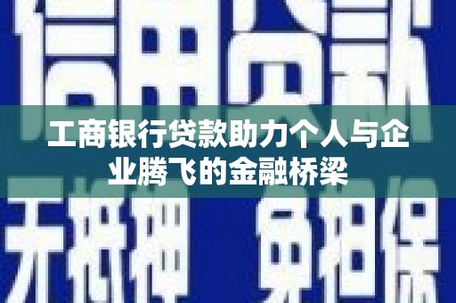 剑河工商银行贷款助力个人与企业腾飞的金融桥梁