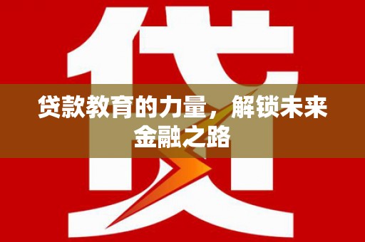 剑河贷款教育的力量，解锁未来金融之路