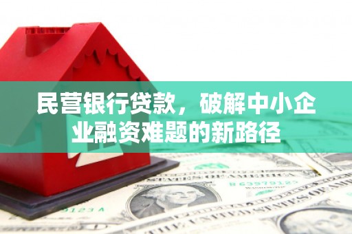 剑河民营银行贷款，破解中小企业融资难题的新路径