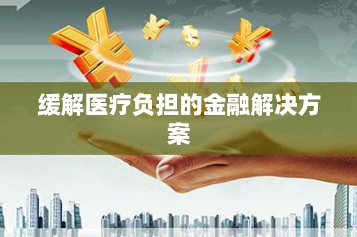 剑河缓解医疗负担的金融解决方案