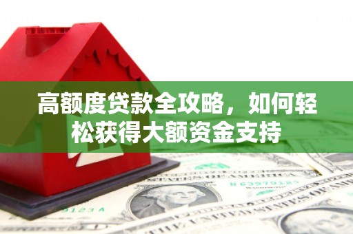 剑河高额度贷款全攻略，如何轻松获得大额资金支持