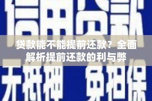 剑河贷款能不能提前还款？全面解析提前还款的利与弊