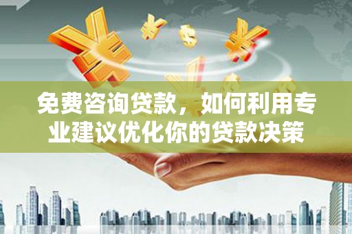 剑河免费咨询贷款，如何利用专业建议优化你的贷款决策
