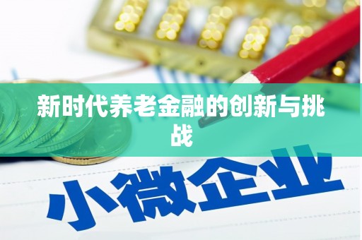 剑河新时代养老金融的创新与挑战