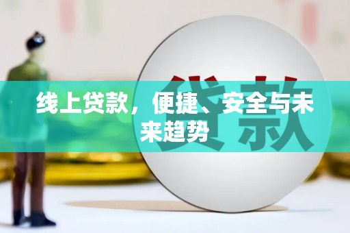 剑河线上贷款，便捷、安全与未来趋势