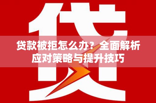 剑河贷款被拒怎么办？全面解析应对策略与提升技巧