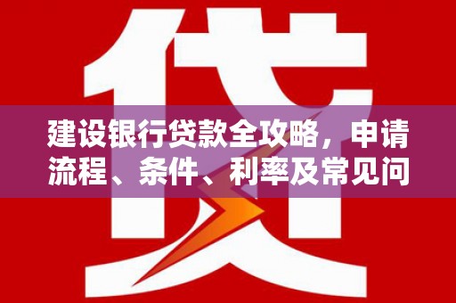剑河建设银行贷款全攻略，申请流程、条件、利率及常见问题解答