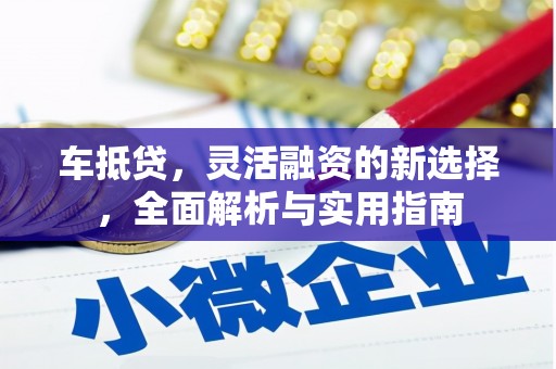 剑河车抵贷，灵活融资的新选择，全面解析与实用指南