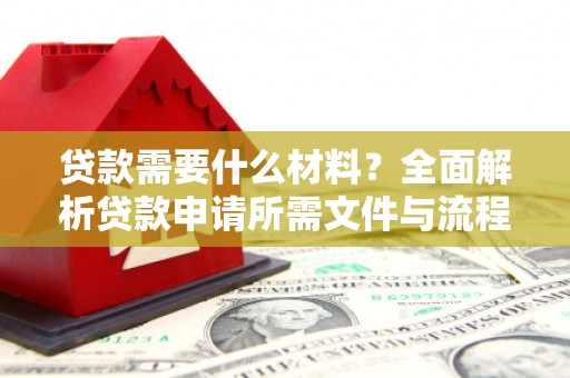 剑河贷款需要什么材料？全面解析贷款申请所需文件与流程