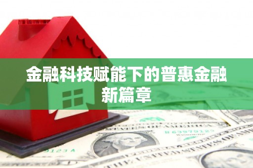 剑河金融科技赋能下的普惠金融新篇章 剑河金融科技赋能下的普惠金融新篇章