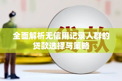 剑河全面解析无信用记录人群的贷款选择与策略