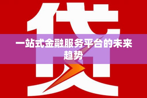 剑河一站式金融服务平台的未来趋势