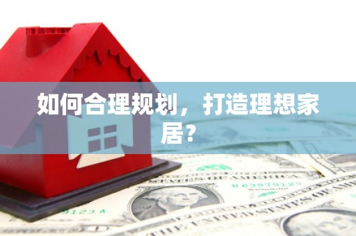 剑河如何合理规划，打造理想家居？