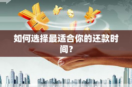 剑河如何选择最适合你的还款时间？