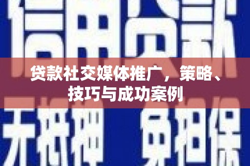 剑河贷款社交媒体推广，策略、技巧与成功案例
