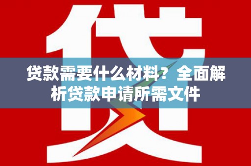 剑河贷款需要什么材料？全面解析贷款申请所需文件