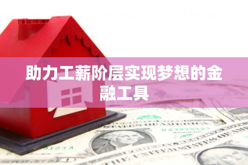 剑河助力工薪阶层实现梦想的金融工具