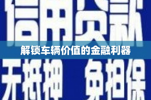 剑河解锁车辆价值的金融利器