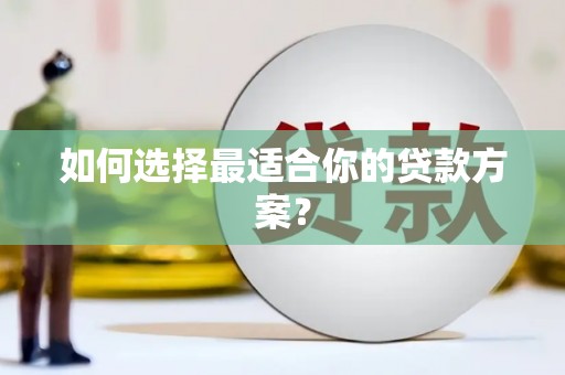 剑河如何选择最适合你的贷款方案？