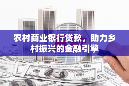 剑河农村商业银行贷款，助力乡村振兴的金融引擎