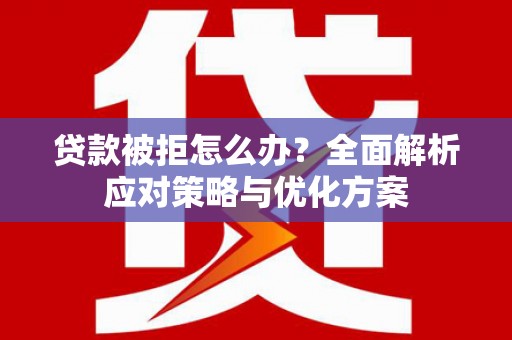 剑河贷款被拒怎么办？全面解析应对策略与优化方案