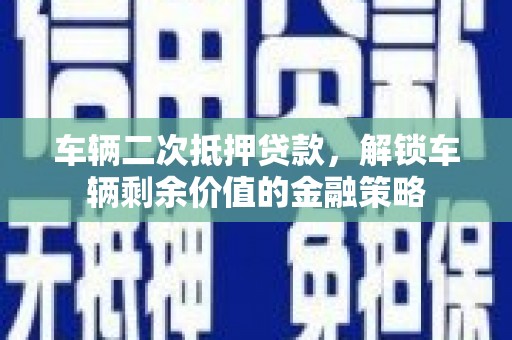 剑河车辆二次抵押贷款，解锁车辆剩余价值的金融策略