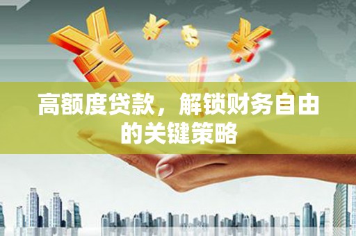 剑河高额度贷款，解锁财务自由的关键策略